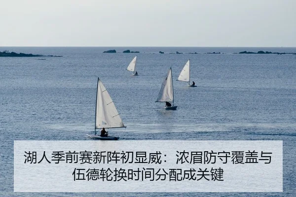 湖人季前赛新阵初显威：浓眉防守覆盖与伍德轮换时间分配成关键